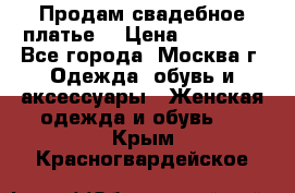 Продам свадебное платье  › Цена ­ 15 000 - Все города, Москва г. Одежда, обувь и аксессуары » Женская одежда и обувь   . Крым,Красногвардейское